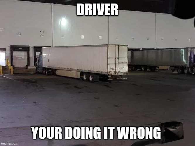 Fail | DRIVER; YOUR DOING IT WRONG | image tagged in trucks | made w/ Imgflip meme maker