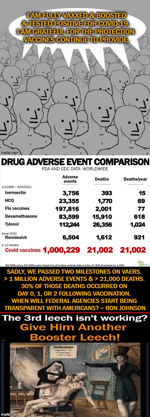 HHS notes VAERS is a "passive" system of  reporting & "receives reports for only  a small fraction of actual adverse events." | SADLY, WE PASSED TWO MILESTONES ON VAERS. 
> 1 MILLION ADVERSE EVENTS & > 21,000 DEATHS. 
30% OF THOSE DEATHS OCCURRED ON 
DAY 0, 1, OR 2 FOLLOWING VACCINATION. 
WHEN WILL FEDERAL AGENCIES START BEING 
TRANSPARENT WITH AMERICANS? ~ RON JOHNSON | image tagged in politics,vaers,covid vaccine,jabs adverse events,facts,mind numbed robots | made w/ Imgflip meme maker