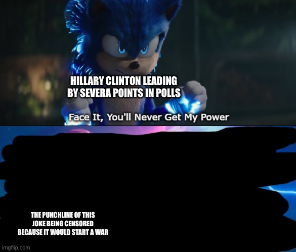 Do I Look Like I Need Your Power Meme | HILLARY CLINTON LEADING BY SEVERA POINTS IN POLLS; THE PUNCHLINE OF THIS JOKE BEING CENSORED BECAUSE IT WOULD START A WAR | image tagged in do i look like i need your power meme | made w/ Imgflip meme maker