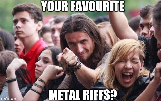 Mine is Fight Fire With Fire's main riff. | YOUR FAVOURITE; METAL RIFFS? | image tagged in ridiculously photogenic metalhead,metal,heavy metal,heavymetal,heavy,riffs | made w/ Imgflip meme maker