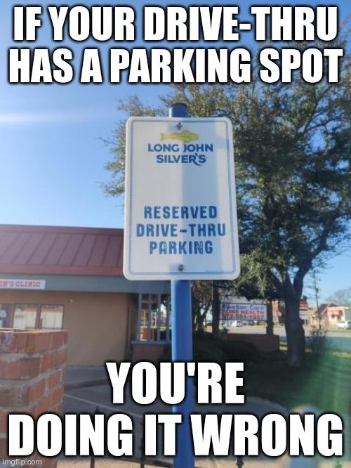 I found this yesterday | IF YOUR DRIVE-THRU HAS A PARKING SPOT; YOU'RE DOING IT WRONG | image tagged in long john silvers,you're doing it wrong | made w/ Imgflip meme maker