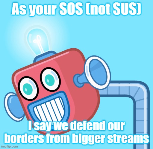 The Great Wall of ImgFlip if you will | As your SOS (not SUS); I say we defend our borders from bigger streams | image tagged in wubbzy's info robot | made w/ Imgflip meme maker