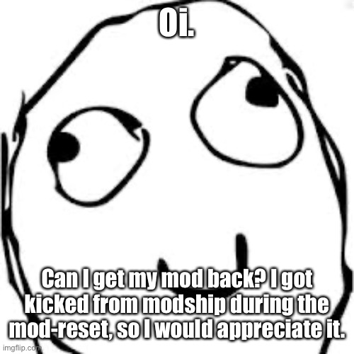 E. | Oi. Can I get my mod back? I got kicked from modship during the mod-reset, so I would appreciate it. | image tagged in not a vietnamball post | made w/ Imgflip meme maker