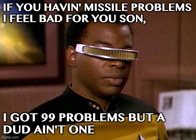 Geordi Dud | IF YOU HAVIN' MISSILE PROBLEMS
I FEEL BAD FOR YOU SON, I GOT 99 PROBLEMS BUT A
DUD AIN'T ONE | image tagged in geordi laforge | made w/ Imgflip meme maker