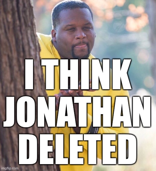 Black guy hiding behind tree | I THINK JONATHAN DELETED | image tagged in black guy hiding behind tree | made w/ Imgflip meme maker