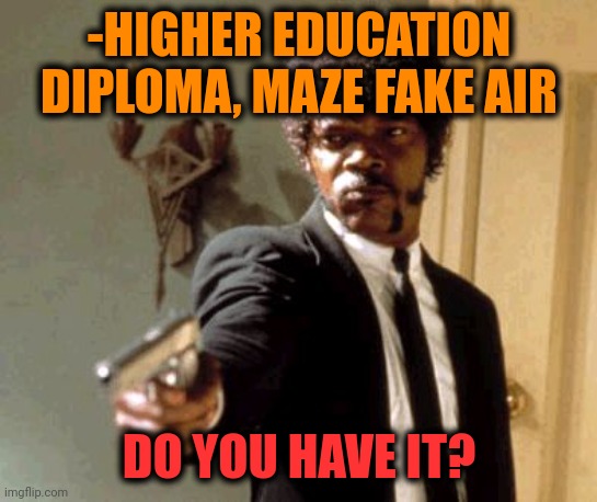 -As graduation for entering office. | -HIGHER EDUCATION DIPLOMA, MAZE FAKE AIR; DO YOU HAVE IT? | image tagged in memes,say that again i dare you,higher education,stage,university,student life | made w/ Imgflip meme maker