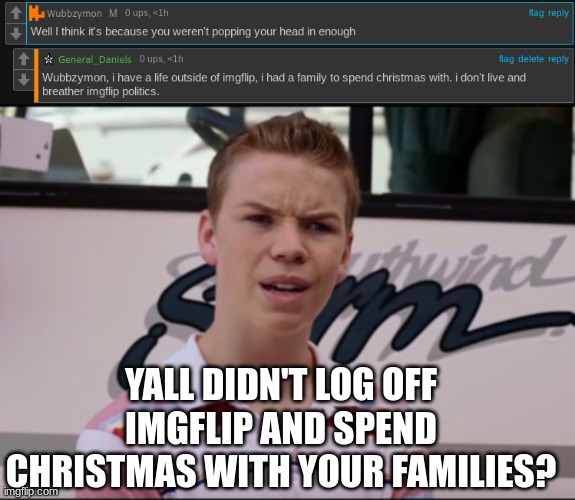 YALL DIDN'T LOG OFF IMGFLIP AND SPEND CHRISTMAS WITH YOUR FAMILIES? | image tagged in will pouter | made w/ Imgflip meme maker