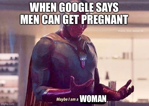 Maybe i am a monster blank | WHEN GOOGLE SAYS MEN CAN GET PREGNANT; WOMAN | image tagged in maybe i am a monster blank | made w/ Imgflip meme maker