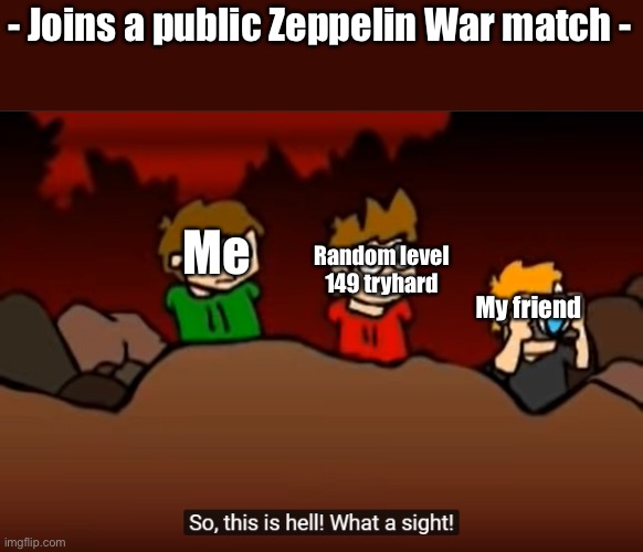 Only players of the game will understand. | - Joins a public Zeppelin War match -; Me; Random level 149 tryhard; My friend | image tagged in so this is hell | made w/ Imgflip meme maker