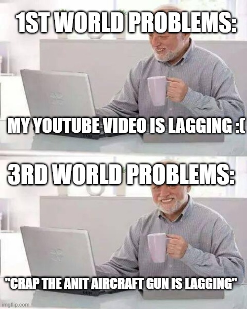 3rd World Problems | 1ST WORLD PROBLEMS:; MY YOUTUBE VIDEO IS LAGGING :(; 3RD WORLD PROBLEMS:; "CRAP THE ANIT AIRCRAFT GUN IS LAGGING" | image tagged in memes,hide the pain harold,funny,funny memes,adult,1st world problems | made w/ Imgflip meme maker