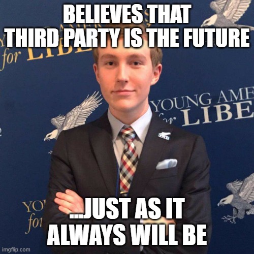 When You're A Third Wheel Libertarian | BELIEVES THAT THIRD PARTY IS THE FUTURE; ...JUST AS IT ALWAYS WILL BE | image tagged in young libertarian,third party,third wheel,neckbeard libertarian,libertarianism,sausage party | made w/ Imgflip meme maker