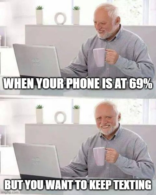 When your phone is at 69% |  WHEN YOUR PHONE IS AT 69%; BUT YOU WANT TO KEEP TEXTING | image tagged in memes,hide the pain harold,funny memes,funny,adult,adult humor | made w/ Imgflip meme maker