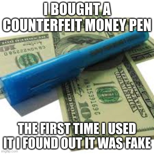 Scam Alert | I BOUGHT A COUNTERFEIT MONEY PEN; THE FIRST TIME I USED IT I FOUND OUT IT WAS FAKE | image tagged in funny,reid moore,memes,scam,scammers | made w/ Imgflip meme maker