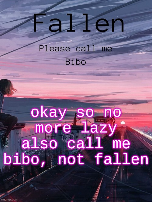 also how u like? | okay so no more lazy
also call me bibo, not fallen | image tagged in call me bibo temp 1 | made w/ Imgflip meme maker