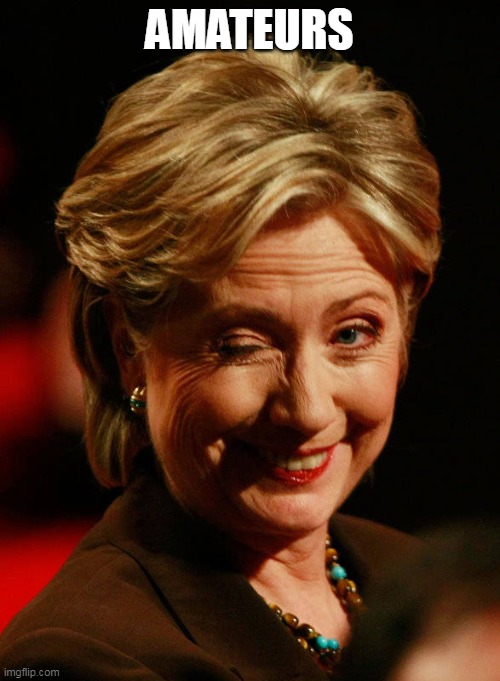 Hilary Clinton | AMATEURS | image tagged in hilary clinton | made w/ Imgflip meme maker