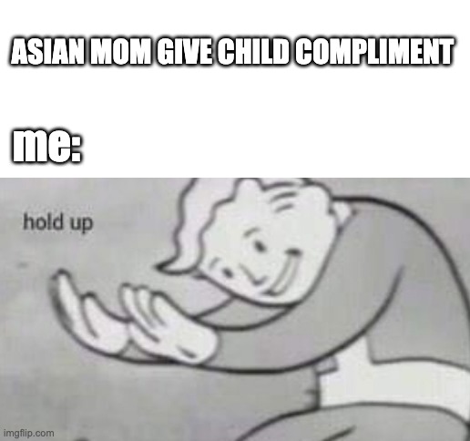 wait a minute | ASIAN MOM GIVE CHILD COMPLIMENT; me: | image tagged in hold up | made w/ Imgflip meme maker