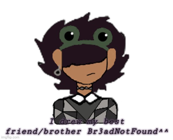 Its bread screeeeeeeeee | I drew my best friend/brother Br3adNotFound^^ | image tagged in its bread screeeeeeeeee | made w/ Imgflip meme maker