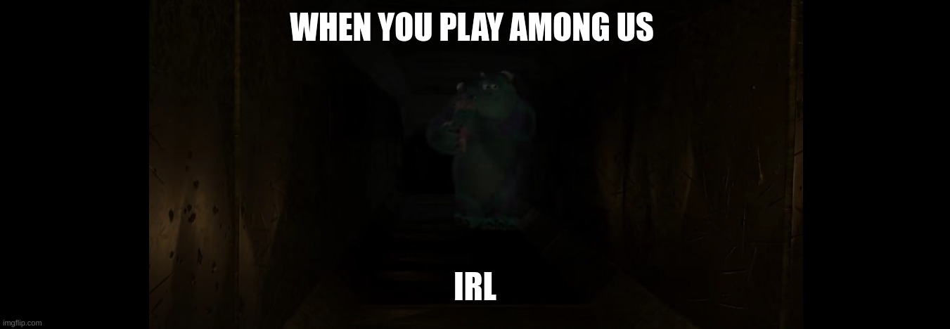 WHEN YOU PLAY AMONG US; IRL | image tagged in monsters inc,among us | made w/ Imgflip meme maker