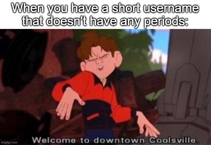 Welcome to Downtown Coolsville | When you have a short username that doesn't have any periods: | image tagged in welcome to downtown coolsville | made w/ Imgflip meme maker
