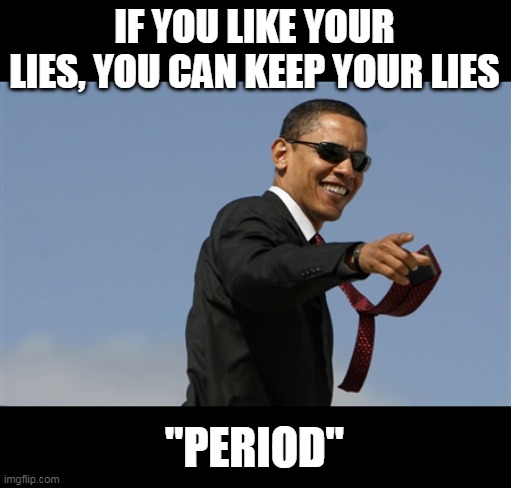 Cool Obama Meme | IF YOU LIKE YOUR LIES, YOU CAN KEEP YOUR LIES "PERIOD" | image tagged in memes,cool obama | made w/ Imgflip meme maker