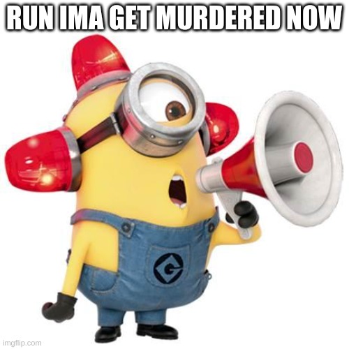 minion alert | RUN IMA GET MURDERED NOW | image tagged in minion alert | made w/ Imgflip meme maker