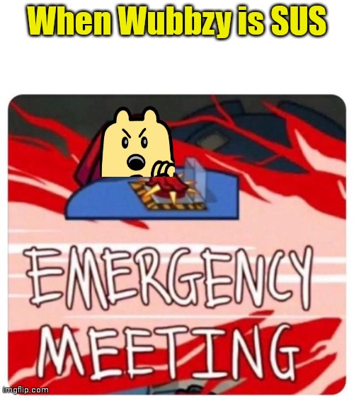 Emergency Meeting Among Us | When Wubbzy is SUS | image tagged in emergency meeting among us | made w/ Imgflip meme maker