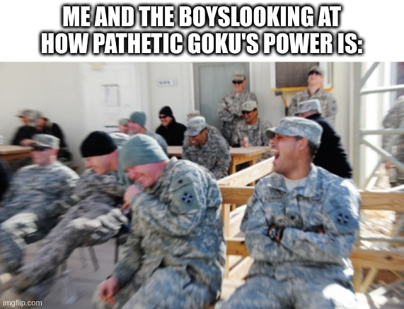 So what if it's over nine thousand? USA power is at 1,776,000,000,000 | ME AND THE BOYSLOOKING AT HOW PATHETIC GOKU'S POWER IS: | image tagged in laughing soldiers | made w/ Imgflip meme maker
