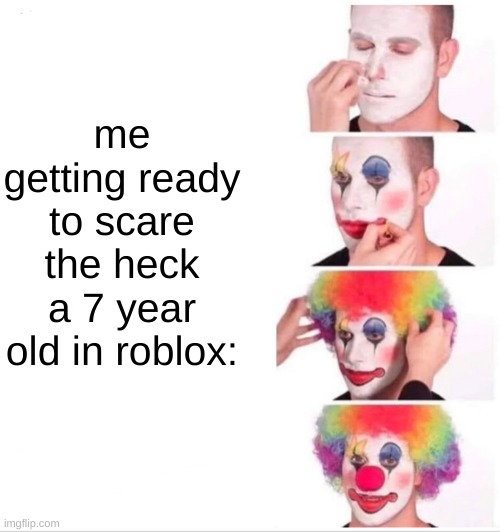 Clown Applying Makeup | me getting ready to scare the heck a 7 year old in roblox: | image tagged in memes,clown applying makeup | made w/ Imgflip meme maker