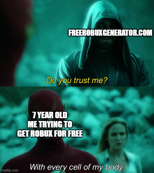 7 year old me trying to get robux for free | FREEROBUXGENERATOR.COM; 7 YEAR OLD ME TRYING TO GET ROBUX FOR FREE | image tagged in do you trust me with every cell of my body | made w/ Imgflip meme maker