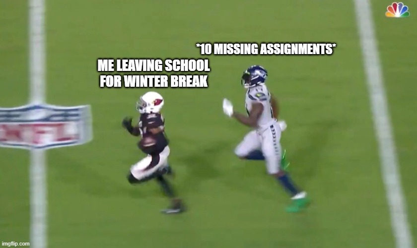 Winter Break Meme | *10 MISSING ASSIGNMENTS*; ME LEAVING SCHOOL FOR WINTER BREAK | image tagged in dk metcalf runs down buddha baker | made w/ Imgflip meme maker
