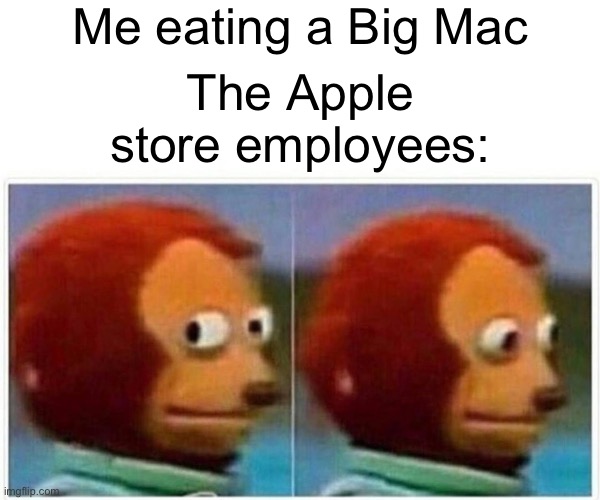 Yum | Me eating a Big Mac; The Apple store employees: | image tagged in memes,monkey puppet | made w/ Imgflip meme maker