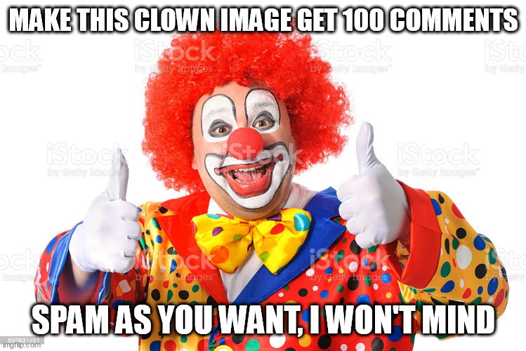 Upvote begging is trash, let's commit comment begging instead | MAKE THIS CLOWN IMAGE GET 100 COMMENTS; SPAM AS YOU WANT, I WON'T MIND | made w/ Imgflip meme maker