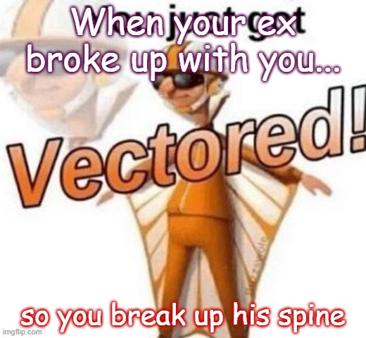 mwahahaha!!!! | When your ex broke up with you... so you break up his spine | image tagged in you just got vectored | made w/ Imgflip meme maker