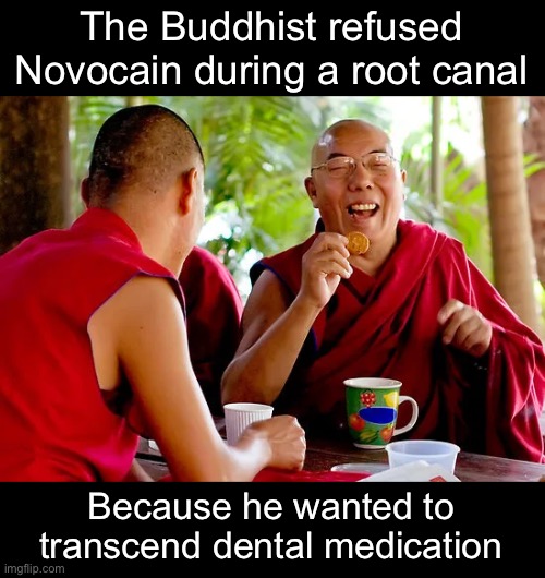 Transcendental Meditation | The Buddhist refused Novocain during a root canal; Because he wanted to transcend dental medication | image tagged in funny memes,dad jokes,eyeroll | made w/ Imgflip meme maker