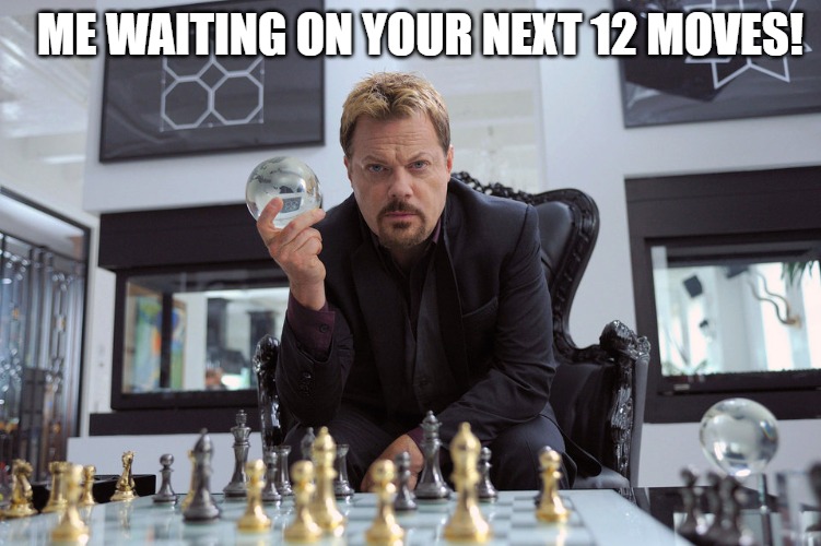 ahead of the game | ME WAITING ON YOUR NEXT 12 MOVES! | image tagged in eddy izzard | made w/ Imgflip meme maker