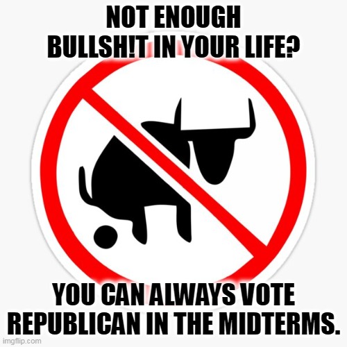 Break out the hip boots. | NOT ENOUGH BULLSH!T IN YOUR LIFE? YOU CAN ALWAYS VOTE REPUBLICAN IN THE MIDTERMS. | image tagged in republican,bull,congress,midterms,downvotes | made w/ Imgflip meme maker