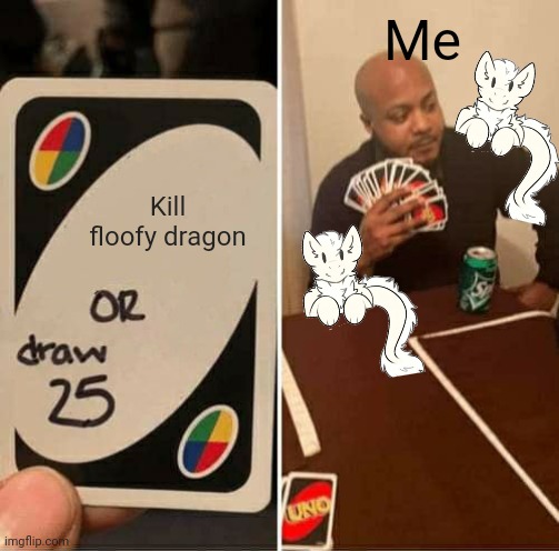 UNO Draw 25 Cards Meme | Me; Kill floofy dragon | image tagged in memes,uno draw 25 cards | made w/ Imgflip meme maker