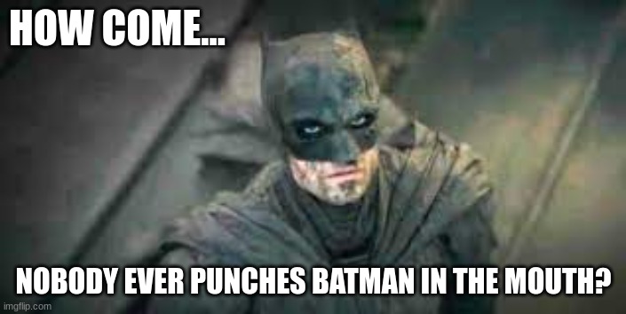 How Come? | HOW COME... NOBODY EVER PUNCHES BATMAN IN THE MOUTH? | image tagged in reid moore,funny,batman,memes,movies | made w/ Imgflip meme maker