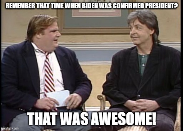 When Democracy was saved | REMEMBER THAT TIME WHEN BIDEN WAS CONFIRMED PRESIDENT? THAT WAS AWESOME! | image tagged in chris farley show | made w/ Imgflip meme maker