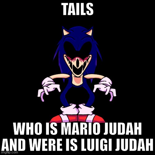 mario | TAILS; WHO IS MARIO JUDAH AND WERE IS LUIGI JUDAH | image tagged in sonic exe says | made w/ Imgflip meme maker
