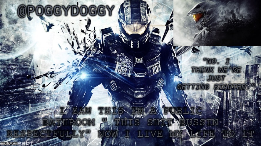 Poggydoggy temp halo | I SAW THIS IN A PUBLIC BATHROOM " THIS SHIT BUSSIN RESPECTFULLY" NOW I LIVE MY LIFE TO IT | image tagged in poggydoggy temp halo | made w/ Imgflip meme maker