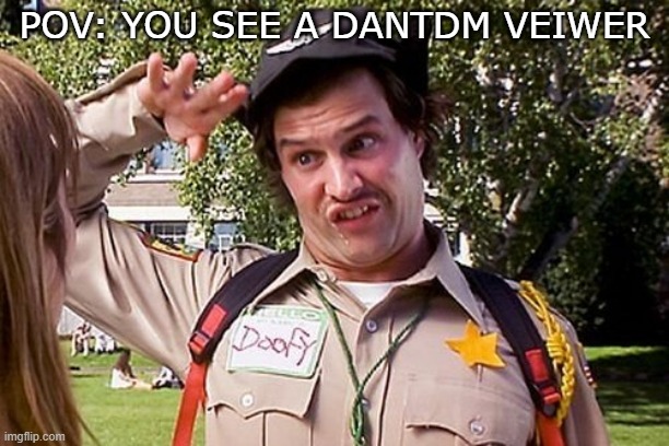 Special Officer Doofy | POV: YOU SEE A DANTDM VEIWER | image tagged in special officer doofy | made w/ Imgflip meme maker