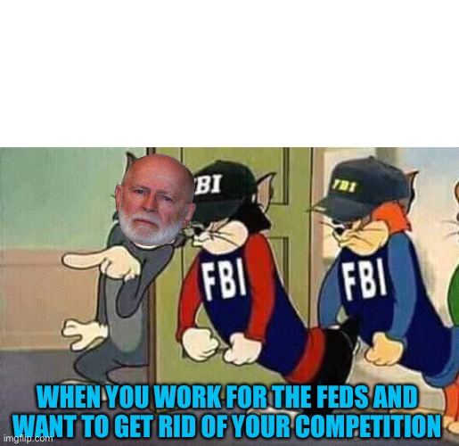 Tom & Jerry & FBI | WHEN YOU WORK FOR THE FEDS AND WANT TO GET RID OF YOUR COMPETITION | image tagged in tom jerry fbi | made w/ Imgflip meme maker