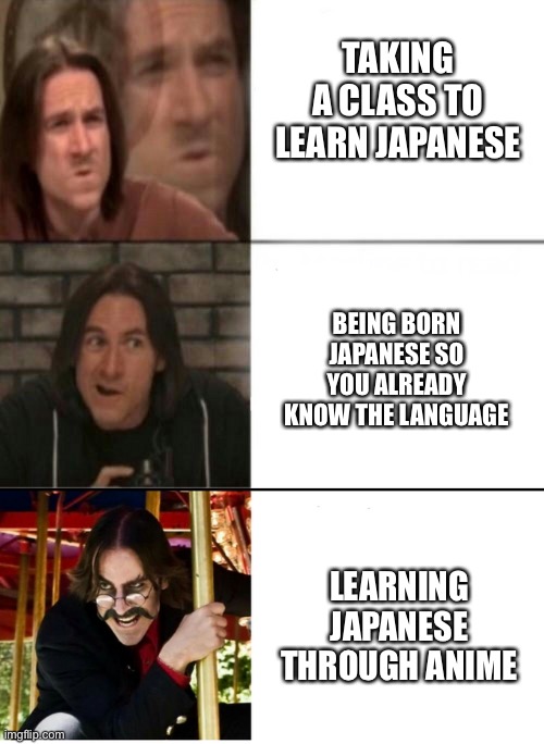 Does this count as being only in English? | TAKING A CLASS TO LEARN JAPANESE; BEING BORN JAPANESE SO YOU ALREADY KNOW THE LANGUAGE; LEARNING JAPANESE THROUGH ANIME | image tagged in matt mercer drake 3 template | made w/ Imgflip meme maker