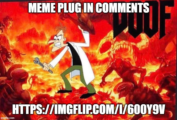 https://imgflip.com/i/600y9v | MEME PLUG IN COMMENTS; HTTPS://IMGFLIP.COM/I/600Y9V | image tagged in doof | made w/ Imgflip meme maker