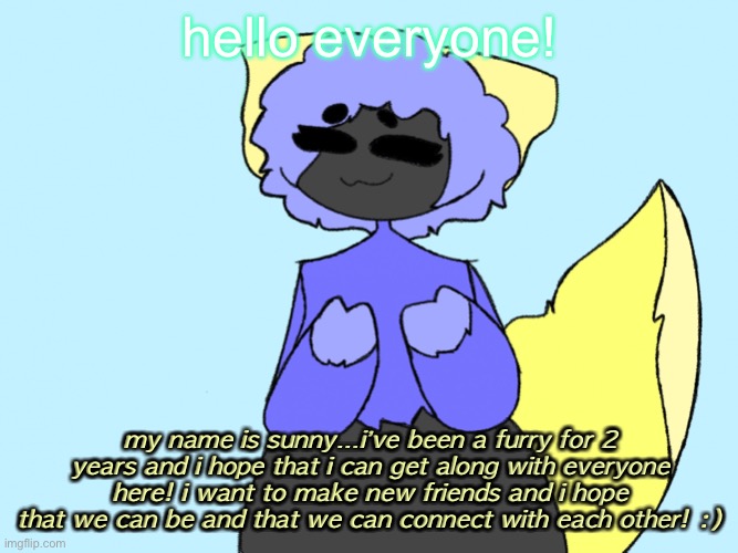 =3 | hello everyone! my name is sunny…i’ve been a furry for 2 years and i hope that i can get along with everyone here! i want to make new friends and i hope that we can be and that we can connect with each other! :) | image tagged in sunny | made w/ Imgflip meme maker