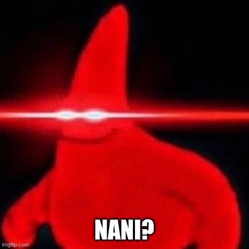 Patrick red eye meme | NANI? | image tagged in patrick red eye meme | made w/ Imgflip meme maker