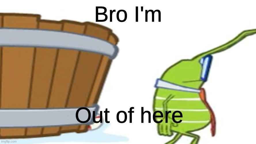 Bro I'm o u t | Bro I'm; Out of here | image tagged in mmeemmeess | made w/ Imgflip meme maker