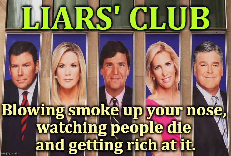 LIARS' CLUB; Blowing smoke up your nose, 
watching people die 
and getting rich at it. | image tagged in fox news,fake news,rich,million,dollars,liars | made w/ Imgflip meme maker