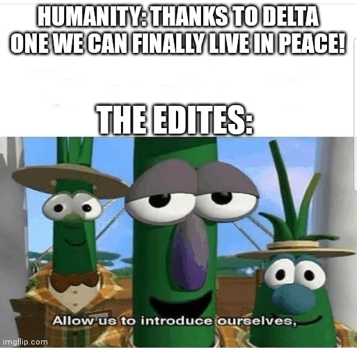 More memes about the universe in my head because reasons | HUMANITY: THANKS TO DELTA ONE WE CAN FINALLY LIVE IN PEACE! THE EDITES: | image tagged in allow us to introduce ourselves | made w/ Imgflip meme maker